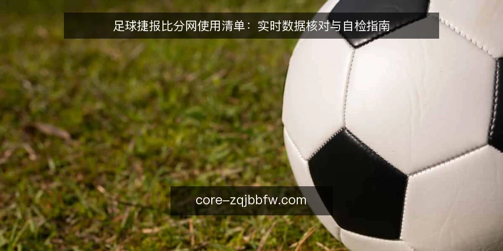 足球捷报比分网使用清单：实时数据核对与自检指南 — 为何现在需要核对比分信息 配图