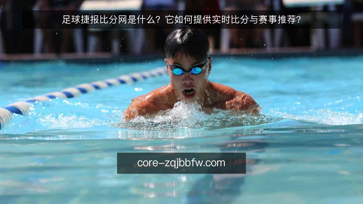足球捷报比分网是什么？它如何提供实时比分与赛事推荐？