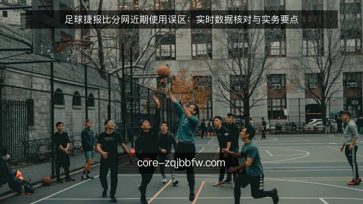 足球捷报比分网近期使用误区:实时数据核对与实务要点