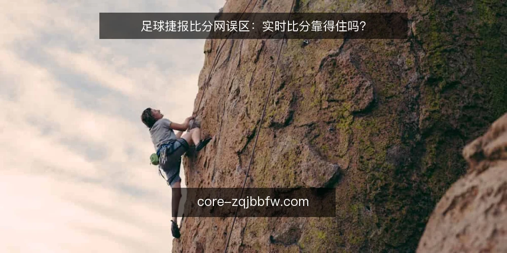足球捷报比分网误区：实时比分靠得住吗？ — 实时比分为什么不等于实时准确？ 配图