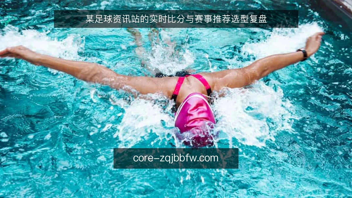 某足球资讯站的实时比分与赛事推荐选型复盘
