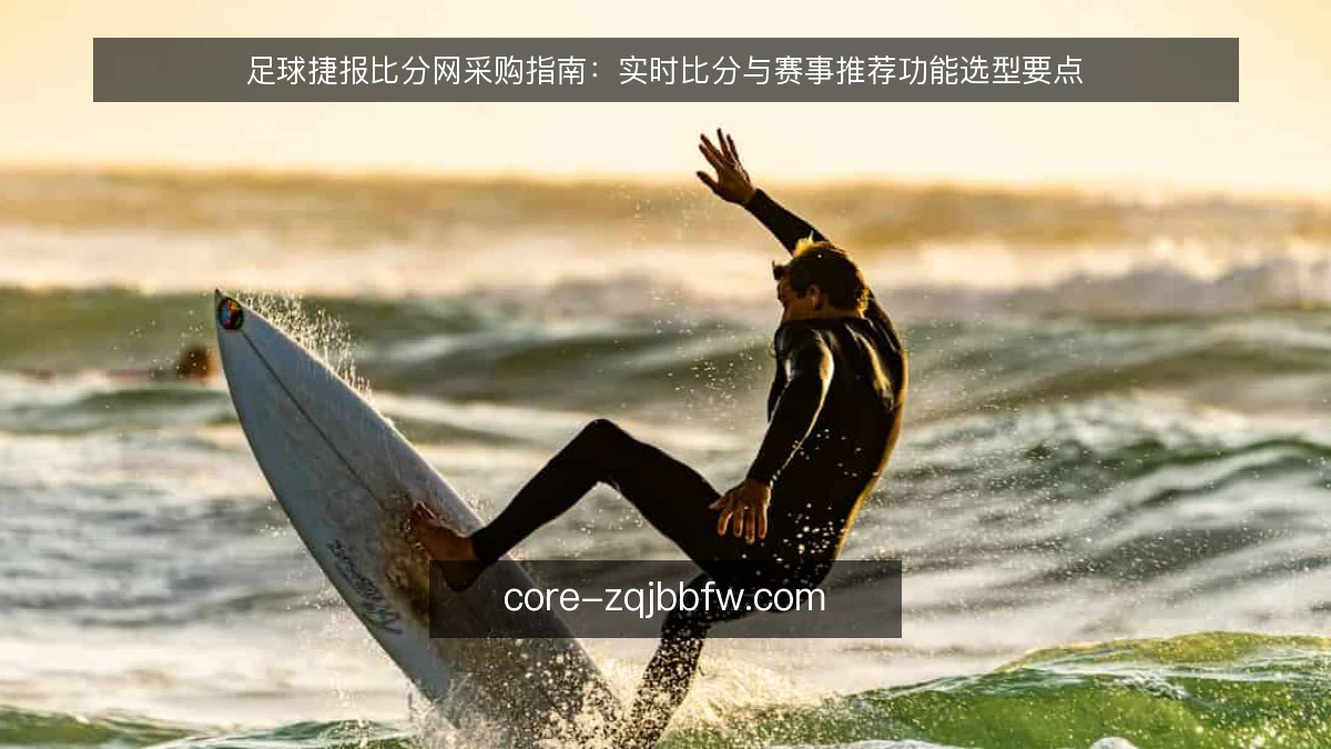 足球捷报比分网采购指南:实时比分与赛事推荐功能选型要点