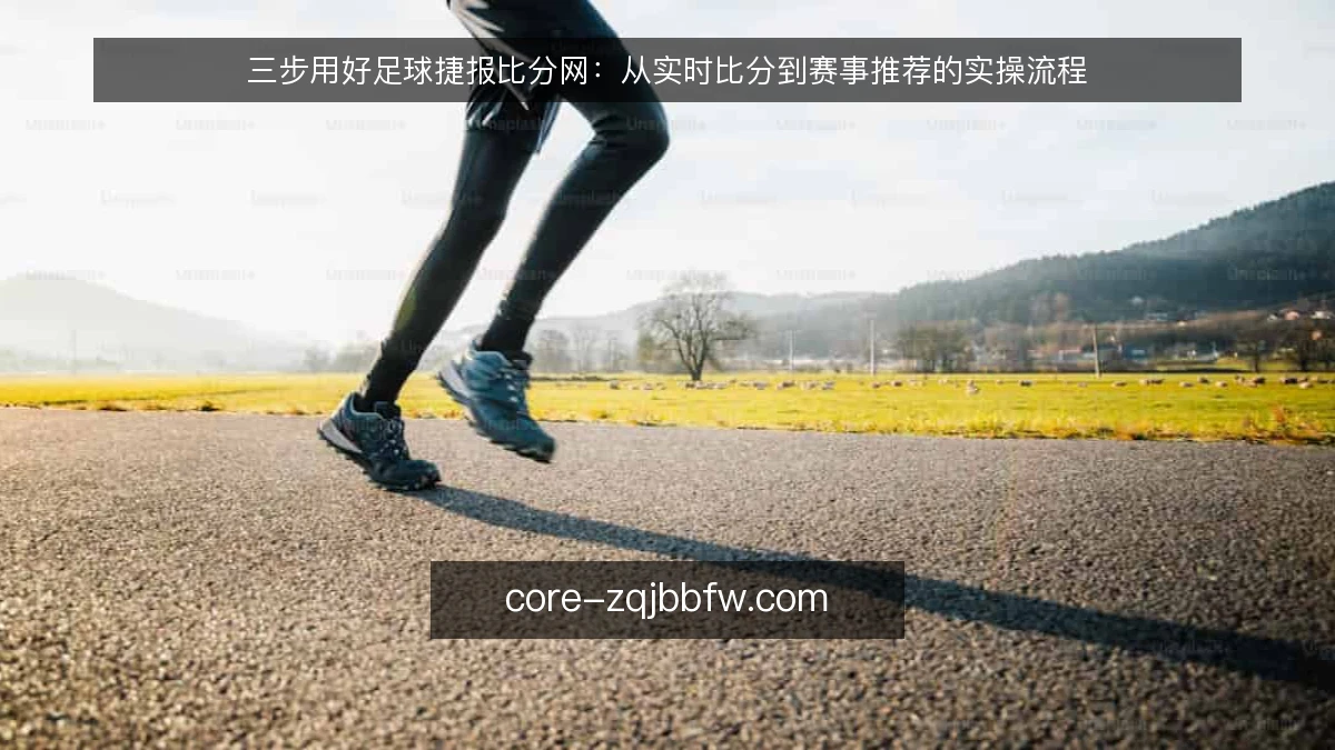 三步用好足球捷报比分网：从实时比分到赛事推荐的实操流程
