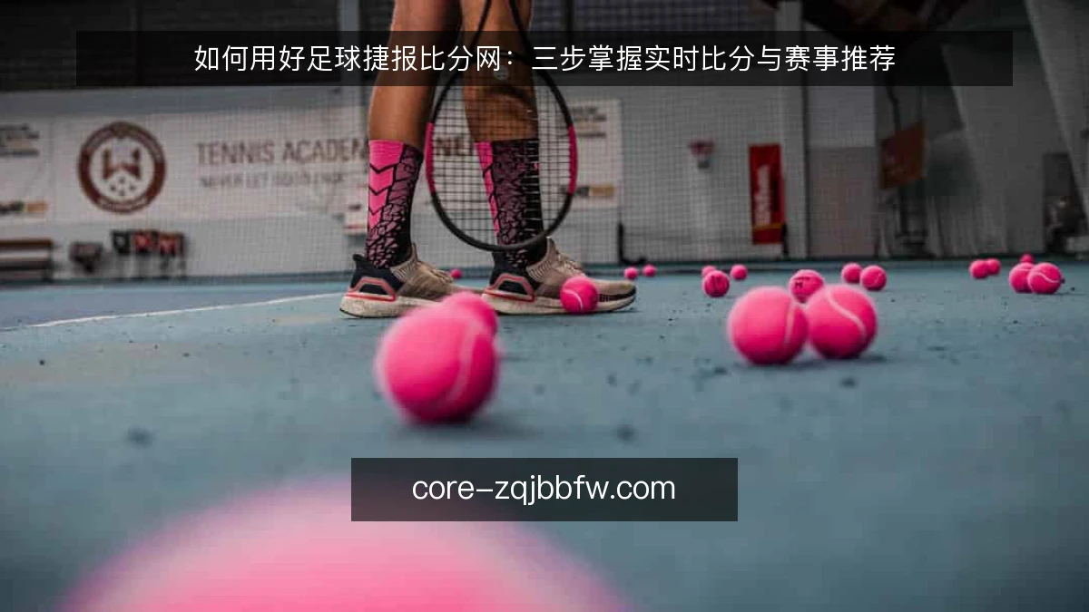 如何用好足球捷报比分网：三步掌握实时比分与赛事推荐