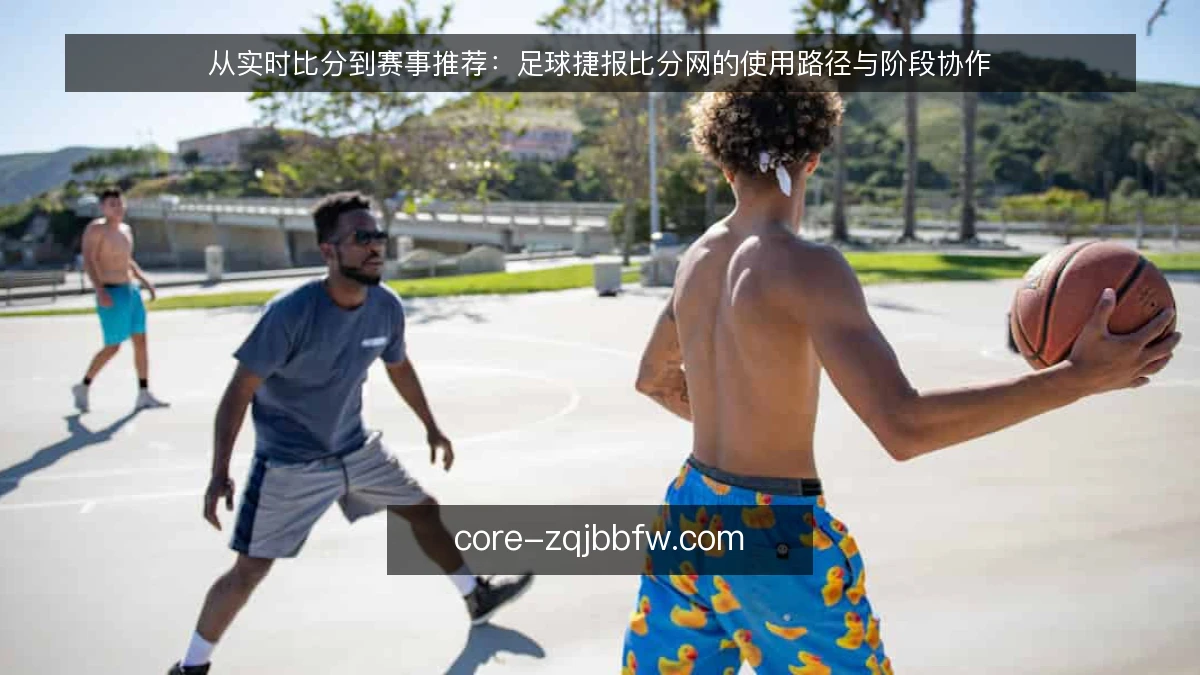 从实时比分到赛事推荐:足球捷报比分网的使用路径与阶段协作