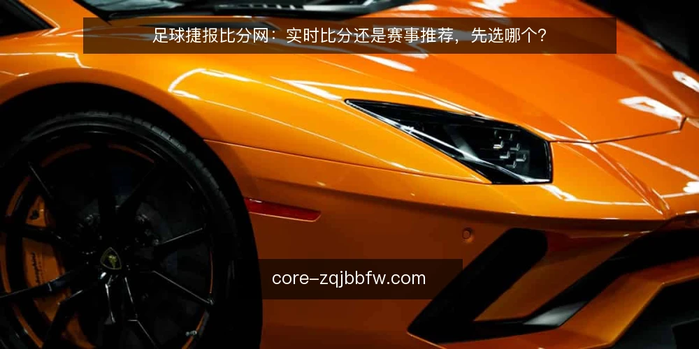 足球捷报比分网：实时比分还是赛事推荐，先选哪个？ — 选型前先定判断标准 配图