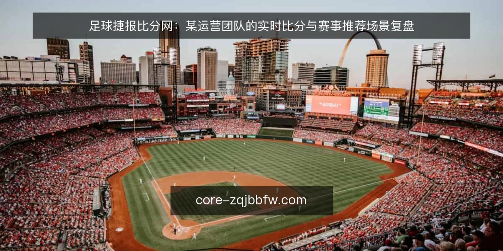 足球捷报比分网：某运营团队的实时比分与赛事推荐场景复盘 — 运营团队的实时场景与初始约束 配图