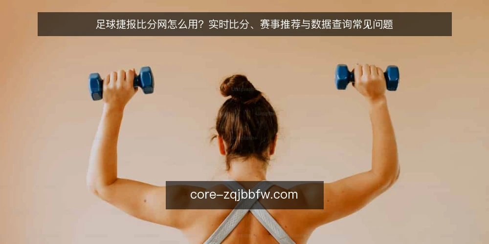 足球捷报比分网怎么用？实时比分、赛事推荐与数据查询常见问题 — 足球捷报比分网的核心功能是什么？ 配图