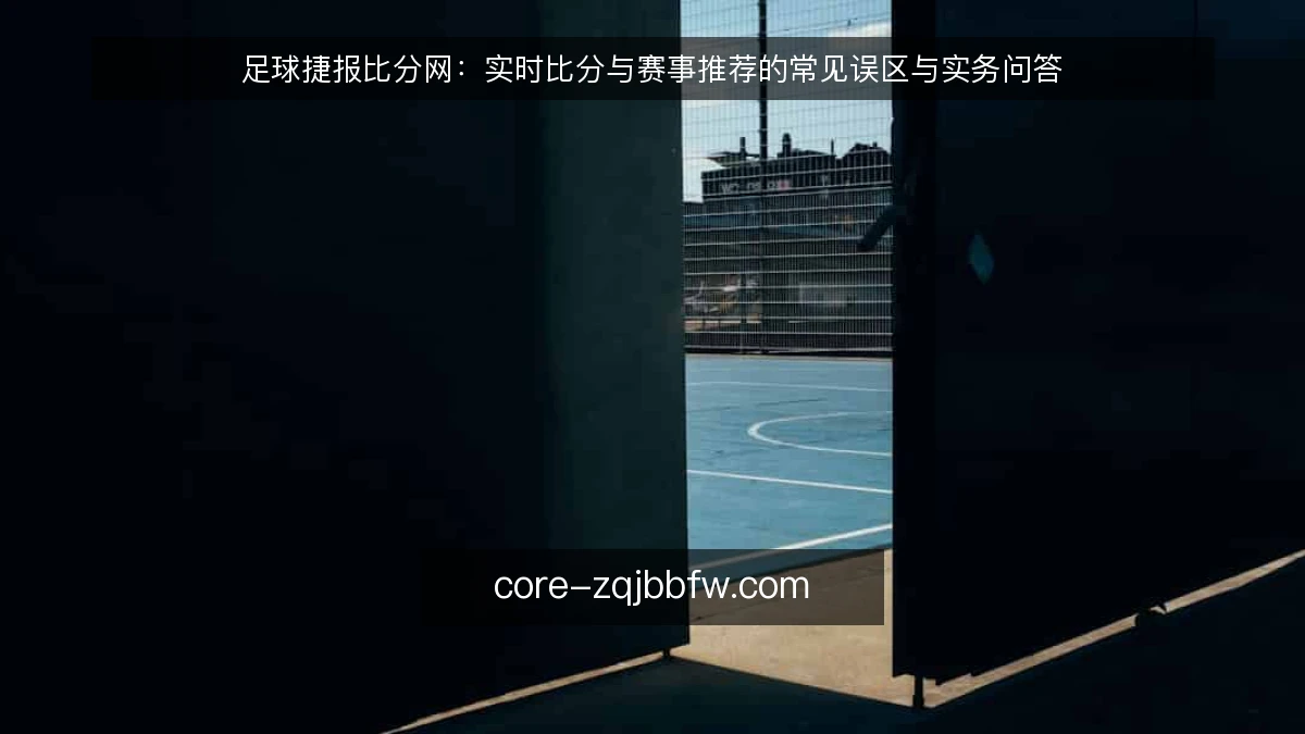 足球捷报比分网：实时比分与赛事推荐的常见误区与实务问答