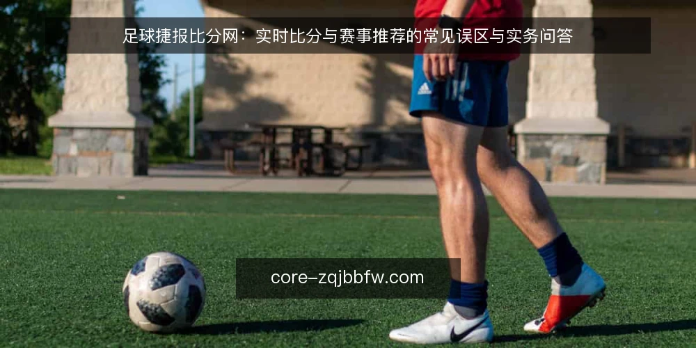 足球捷报比分网：实时比分与赛事推荐的常见误区与实务问答 — 先问清楚：你真正需要的是实时比分还是赛事推荐？ 配图