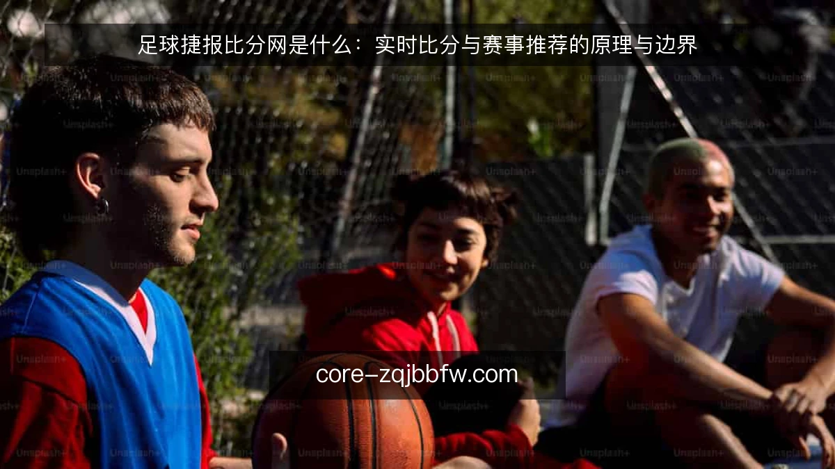 足球捷报比分网是什么：实时比分与赛事推荐的原理与边界