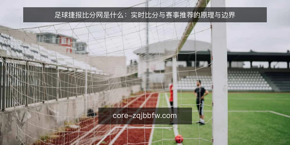 足球捷报比分网是什么：实时比分与赛事推荐的原理与边界 — 足球捷报比分网是什么：先给一个准确定义 配图