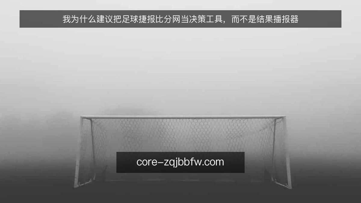 我为什么建议把足球捷报比分网当决策工具，而不是结果播报器