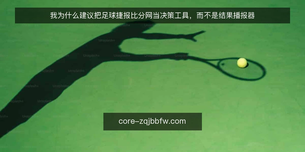 我为什么建议把足球捷报比分网当决策工具,而不是结果播报器 — 比分刷新很快,判断却常常滞后 配图